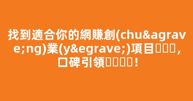 找到適合你的網賺創(chuàng)業(yè)項目，口碑引領！ - 嚴選資源大全